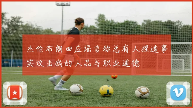 杰伦布朗回应谣言称总有人捏造事实攻击我的人品与职业道德