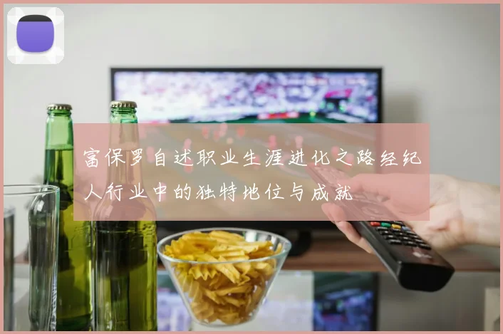 富保罗自述职业生涯进化之路经纪人行业中的独特地位与成就
