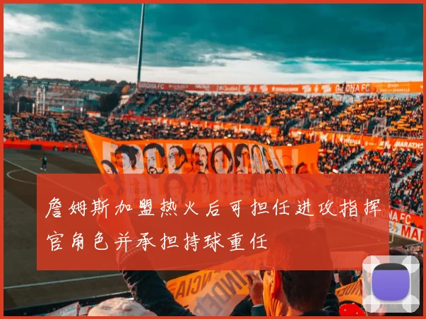 詹姆斯加盟热火后可担任进攻指挥官角色并承担持球重任