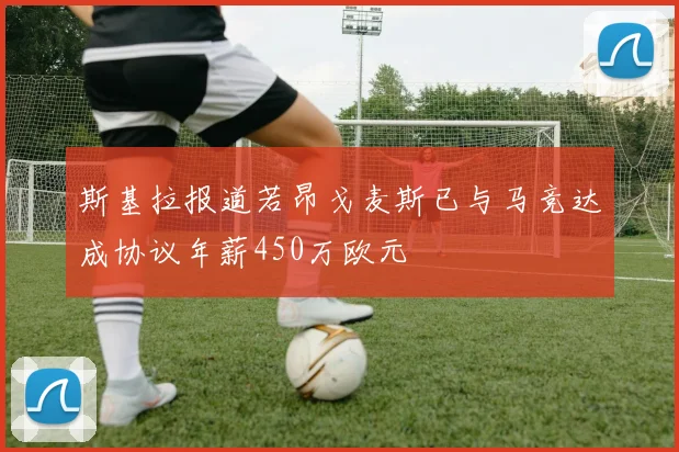 斯基拉报道若昂戈麦斯已与马竞达成协议年薪450万欧元