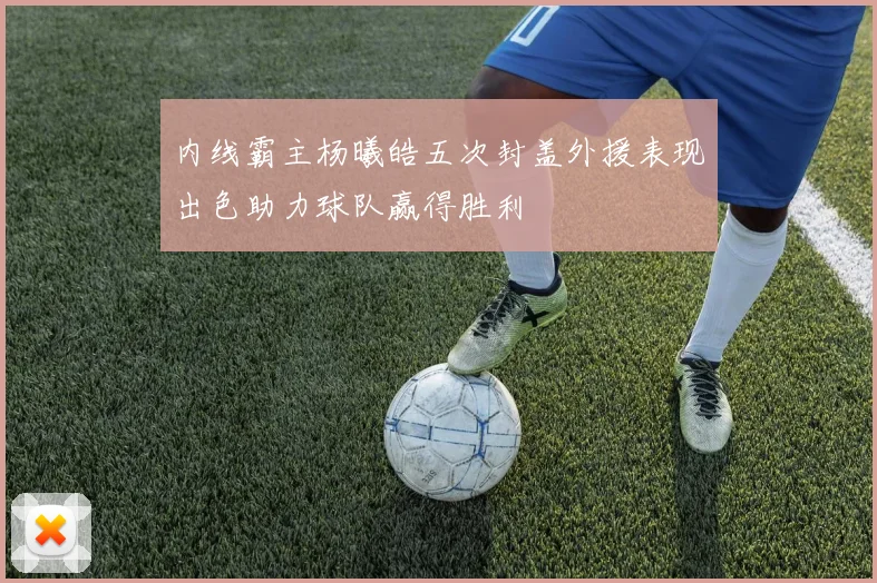 内线霸主杨曦皓五次封盖外援表现出色助力球队赢得胜利