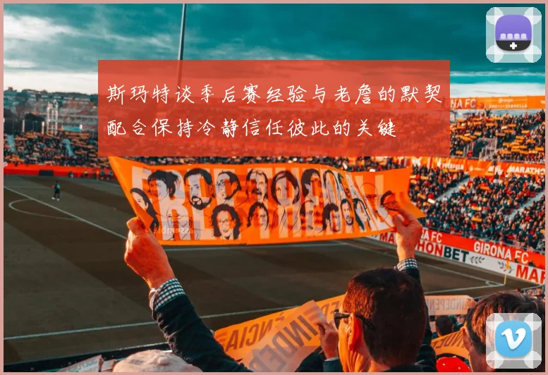 斯玛特谈季后赛经验与老詹的默契配合保持冷静信任彼此的关键
