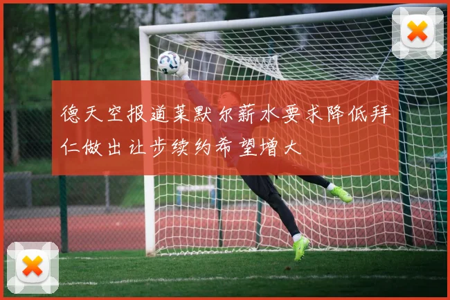 德天空报道莱默尔薪水要求降低拜仁做出让步续约希望增大