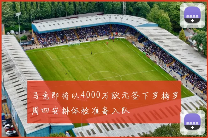 马竞即将以4000万欧元签下罗梅罗周四安排体检准备入队