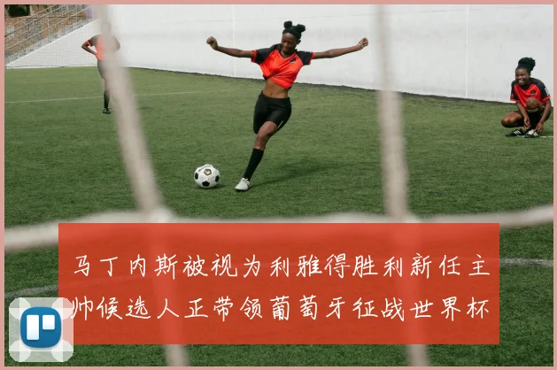 马丁内斯被视为利雅得胜利新任主帅候选人正带领葡萄牙征战世界杯
