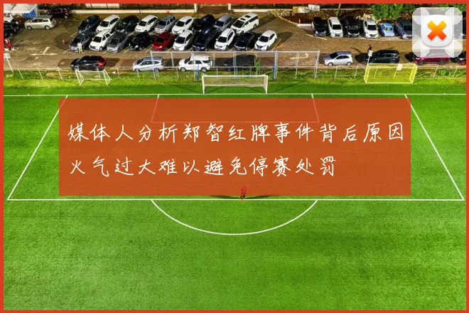 媒体人分析郑智红牌事件背后原因火气过大难以避免停赛处罚